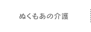 ぬくもあの介護